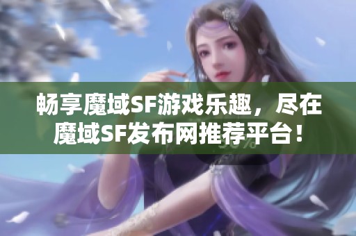 畅享魔域SF游戏乐趣，尽在魔域SF发布网推荐平台！