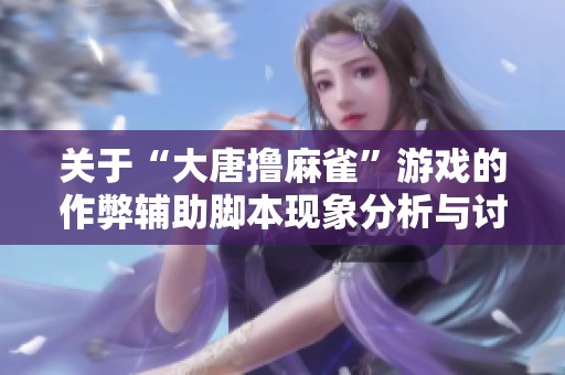 关于“大唐撸麻雀”游戏的作弊辅助脚本现象分析与讨论