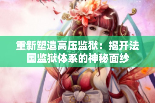 重新塑造高压监狱：揭开法国监狱体系的神秘面纱