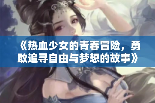 《热血少女的青春冒险，勇敢追寻自由与梦想的故事》
