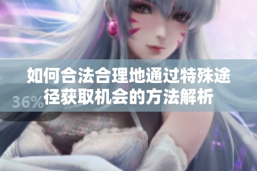 如何合法合理地通过特殊途径获取机会的方法解析