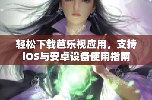 轻松下载芭乐视应用，支持iOS与安卓设备使用指南