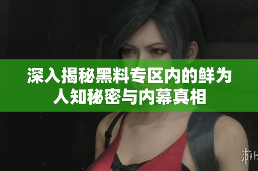 深入揭秘黑料专区内的鲜为人知秘密与内幕真相