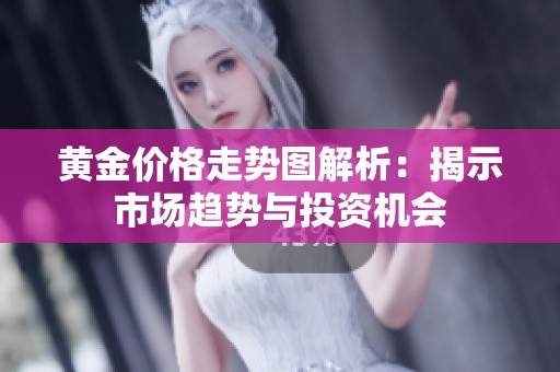 黄金价格走势图解析：揭示市场趋势与投资机会