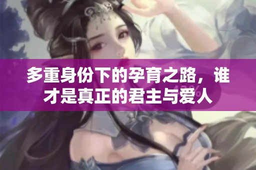 多重身份下的孕育之路，谁才是真正的君主与爱人