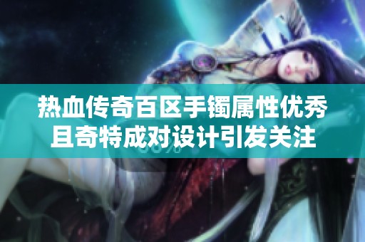 热血传奇百区手镯属性优秀且奇特成对设计引发关注