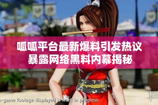 呱呱平台最新爆料引发热议 暴露网络黑料内幕揭秘