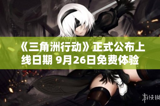 《三角洲行动》正式公布上线日期 9月26日免费体验