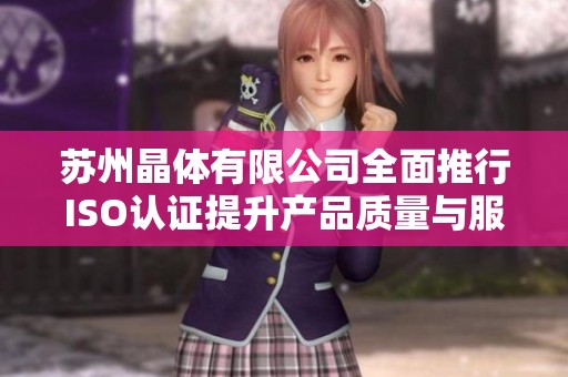 苏州晶体有限公司全面推行ISO认证提升产品质量与服务标准
