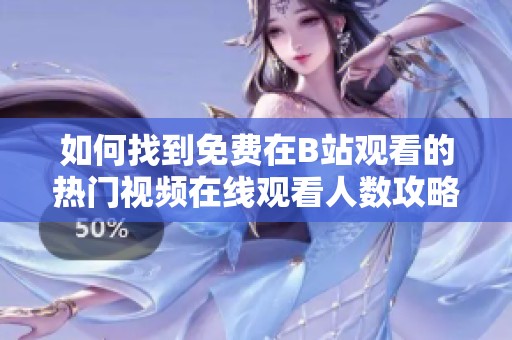 如何找到免费在B站观看的热门视频在线观看人数攻略