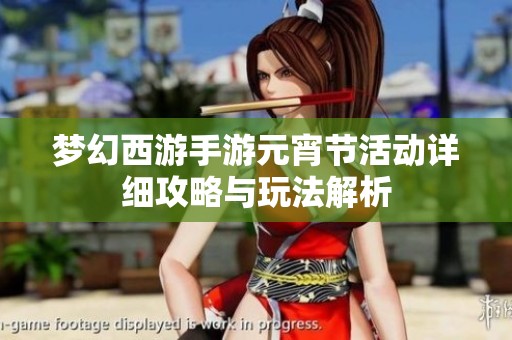梦幻西游手游元宵节活动详细攻略与玩法解析