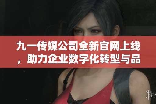 九一传媒公司全新官网上线，助力企业数字化转型与品牌宣传