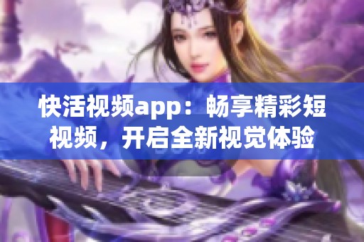 快活视频app：畅享精彩短视频，开启全新视觉体验