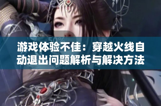 游戏体验不佳：穿越火线自动退出问题解析与解决方法