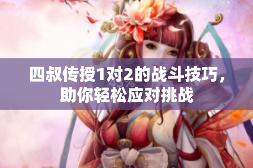 四叔传授1对2的战斗技巧，助你轻松应对挑战