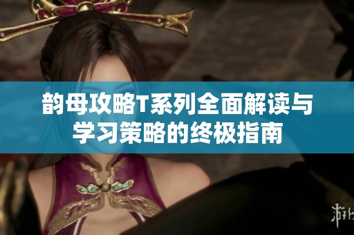 韵母攻略T系列全面解读与学习策略的终极指南