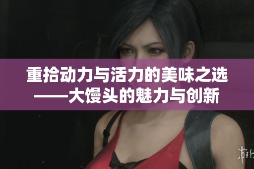重拾动力与活力的美味之选——大馒头的魅力与创新