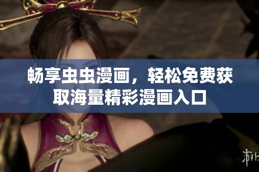 畅享虫虫漫画，轻松免费获取海量精彩漫画入口