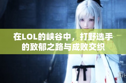 在LOL的峡谷中，打野选手的致郁之路与成败交织