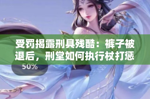 受罚揭露刑具残酷：裤子被退后，刑堂如何执行杖打惩罚