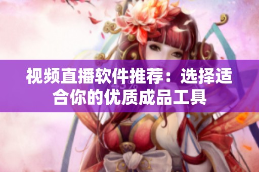 视频直播软件推荐：选择适合你的优质成品工具