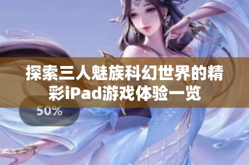 探索三人魅族科幻世界的精彩iPad游戏体验一览