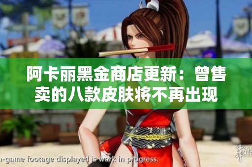 阿卡丽黑金商店更新：曾售卖的八款皮肤将不再出现