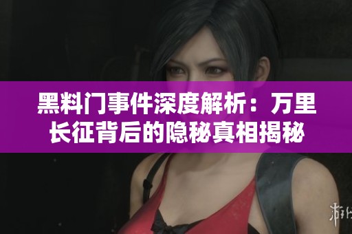黑料门事件深度解析：万里长征背后的隐秘真相揭秘