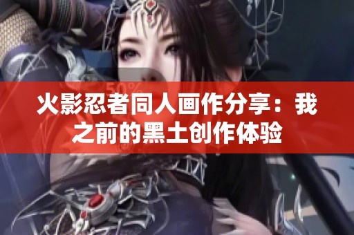 火影忍者同人画作分享：我之前的黑土创作体验