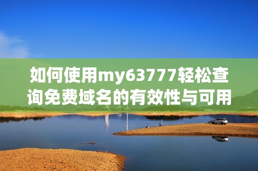 如何使用my63777轻松查询免费域名的有效性与可用性