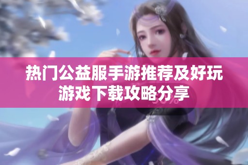 热门公益服手游推荐及好玩游戏下载攻略分享