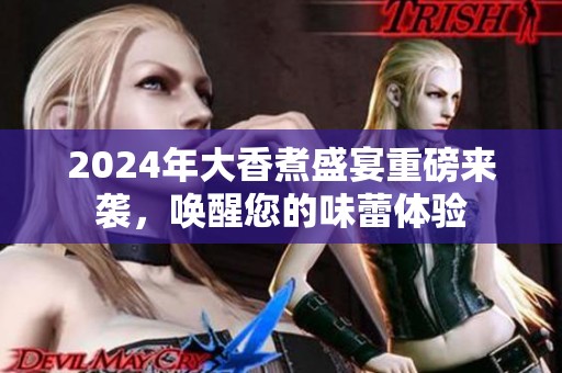 2024年大香煮盛宴重磅来袭，唤醒您的味蕾体验