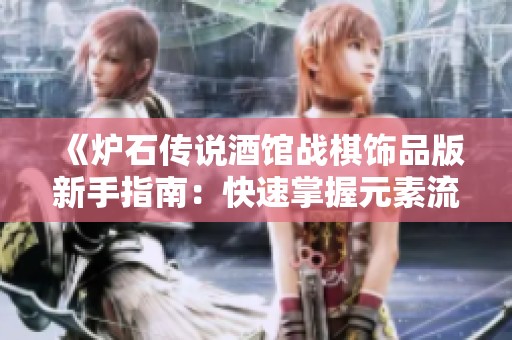 《炉石传说酒馆战棋饰品版新手指南：快速掌握元素流策略》