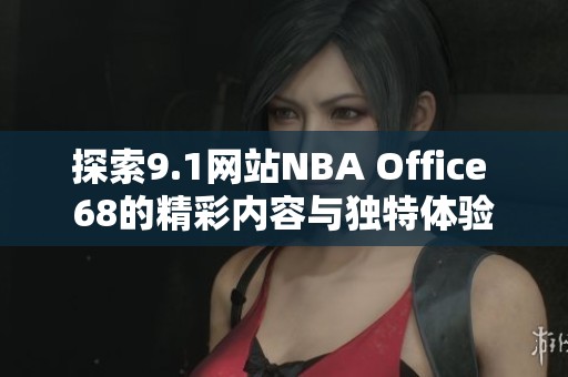 探索9.1网站NBA Office 68的精彩内容与独特体验