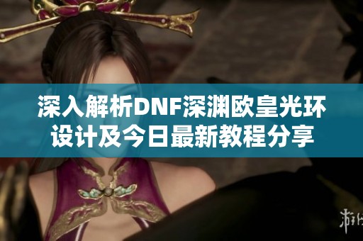 深入解析DNF深渊欧皇光环设计及今日最新教程分享