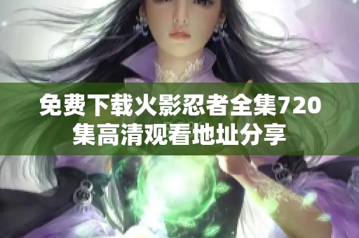免费下载火影忍者全集720集高清观看地址分享