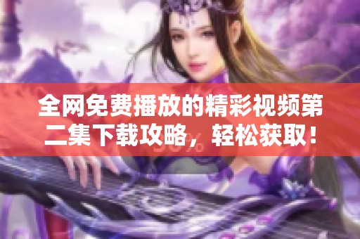 全网免费播放的精彩视频第二集下载攻略，轻松获取！