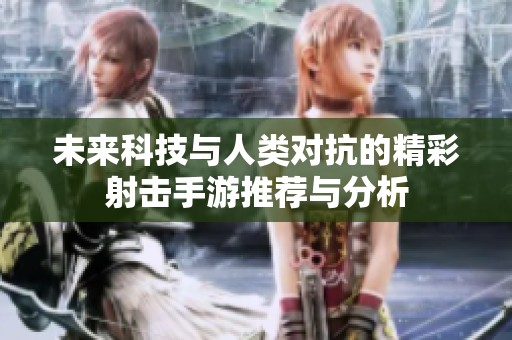 未来科技与人类对抗的精彩射击手游推荐与分析