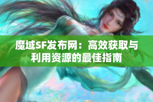 魔域SF发布网：高效获取与利用资源的最佳指南