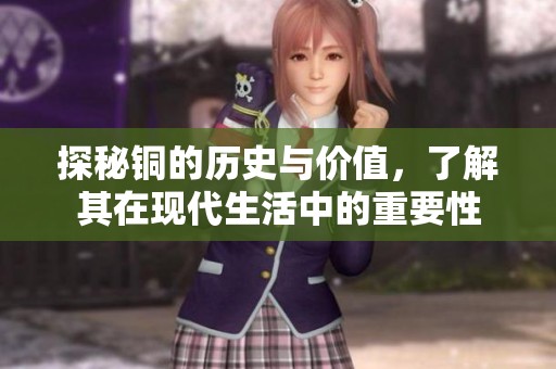探秘铜的历史与价值，了解其在现代生活中的重要性