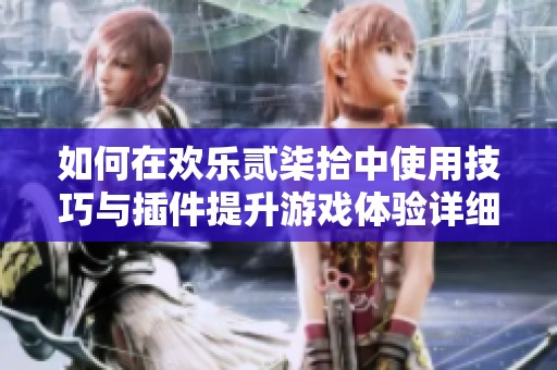 如何在欢乐贰柒拾中使用技巧与插件提升游戏体验详细指南