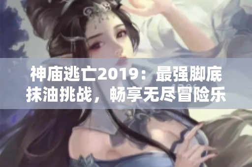 神庙逃亡2019：最强脚底抹油挑战，畅享无尽冒险乐趣