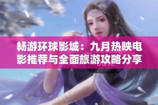 畅游环球影城：九月热映电影推荐与全面旅游攻略分享