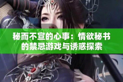 秘而不宣的心事：情欲秘书的禁忌游戏与诱惑探索