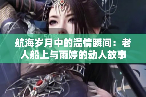 航海岁月中的温情瞬间：老人船上与雨婷的动人故事