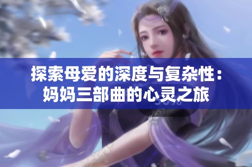 探索母爱的深度与复杂性：妈妈三部曲的心灵之旅