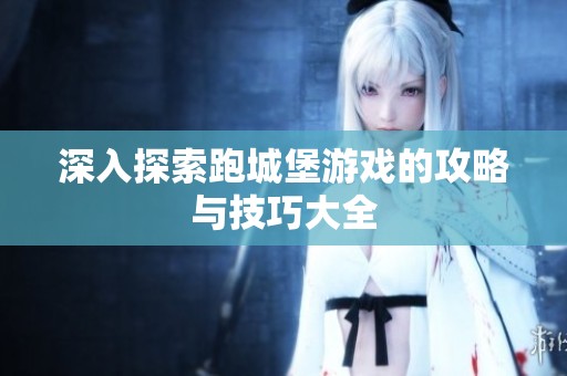 深入探索跑城堡游戏的攻略与技巧大全