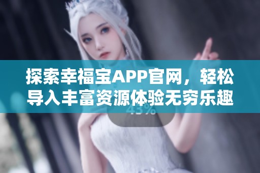 探索幸福宝APP官网，轻松导入丰富资源体验无穷乐趣