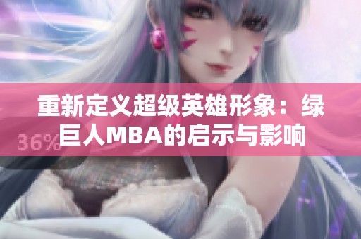 重新定义超级英雄形象：绿巨人MBA的启示与影响