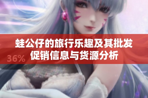 蛙公仔的旅行乐趣及其批发促销信息与货源分析
